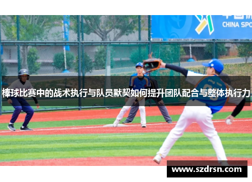 棒球比赛中的战术执行与队员默契如何提升团队配合与整体执行力