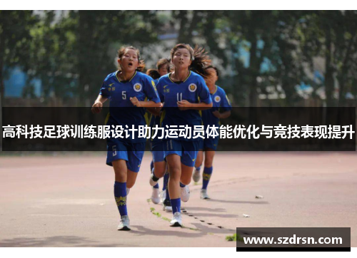 高科技足球训练服设计助力运动员体能优化与竞技表现提升