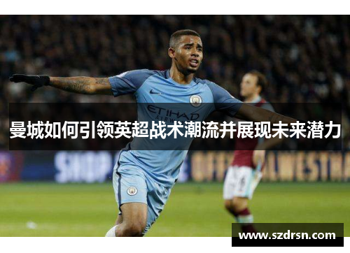 曼城如何引领英超战术潮流并展现未来潜力