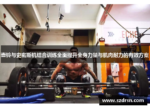 壶铃与史密斯机结合训练全面提升全身力量与肌肉耐力的有效方案