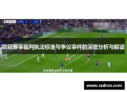 欧冠赛事裁判执法标准与争议事件的深度分析与解读