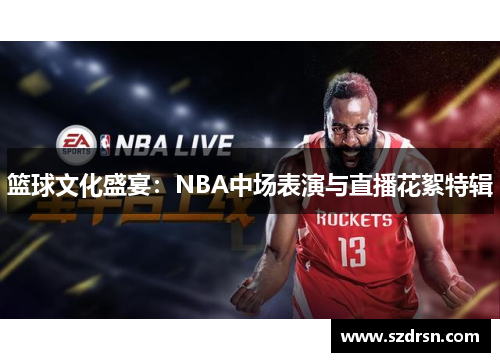 篮球文化盛宴：NBA中场表演与直播花絮特辑